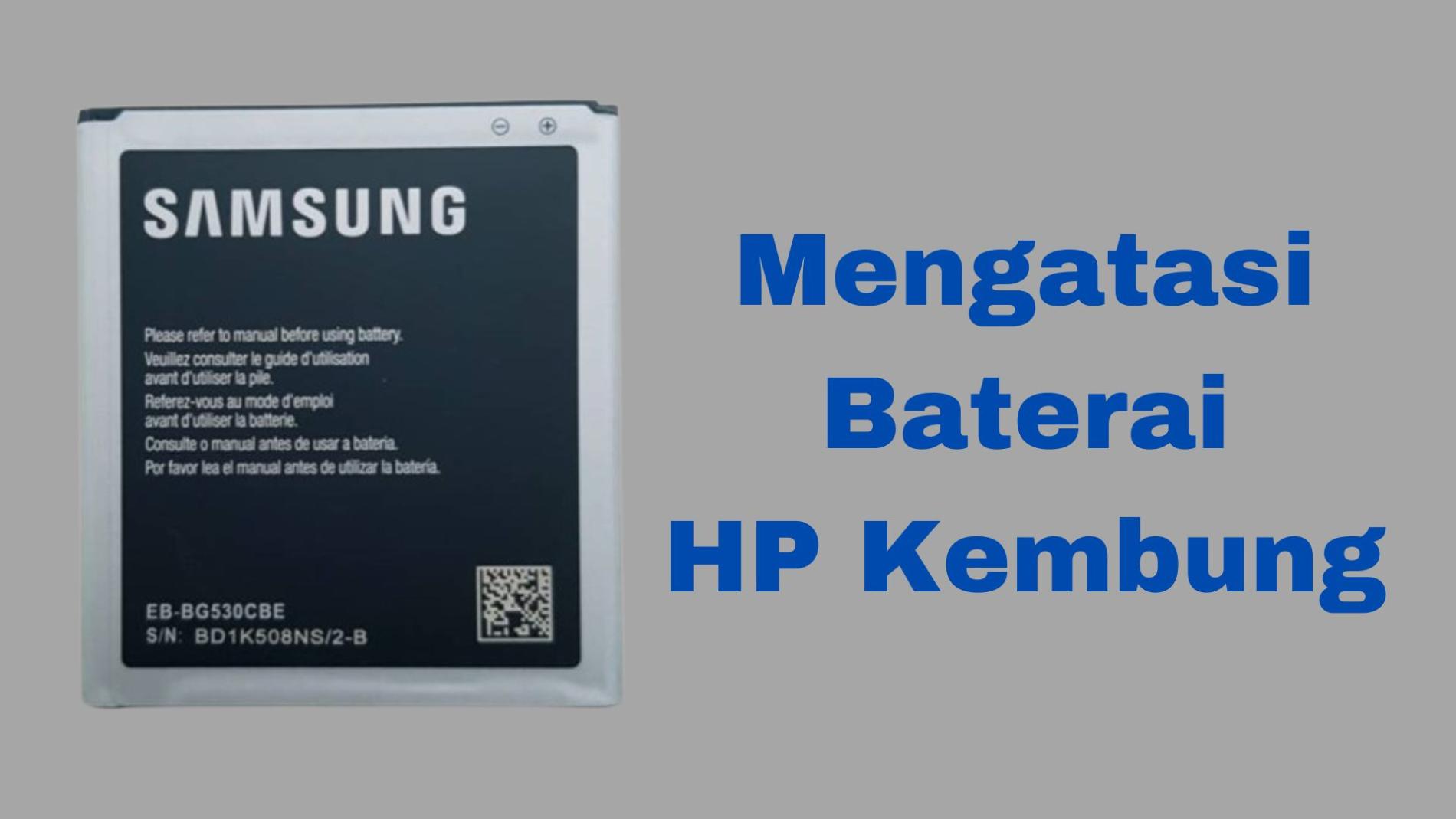 Mengatasi Baterai HP yang Kembung dan Penyebabnya!